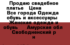 Продаю свадебное платье › Цена ­ 12 000 - Все города Одежда, обувь и аксессуары » Женская одежда и обувь   . Амурская обл.,Свободненский р-н